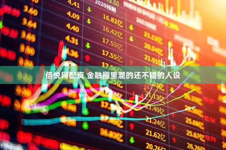 倍悦网配资 金融圈里混的还不错的人设