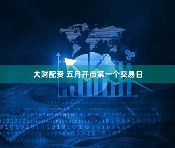 大财配资 五月开市第一个交易日
