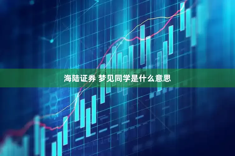 海陆证券 梦见同学是什么意思