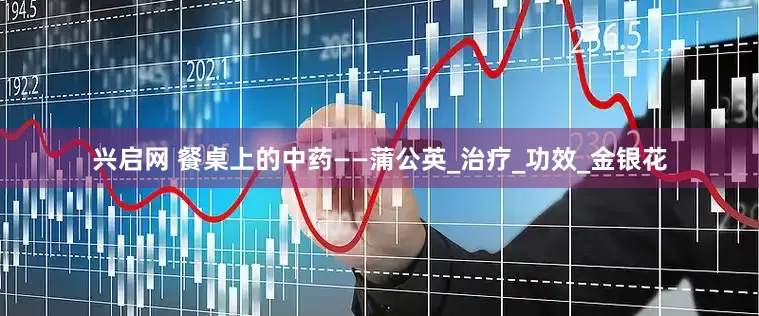 兴启网 餐桌上的中药——蒲公英_治疗_功效_金银花