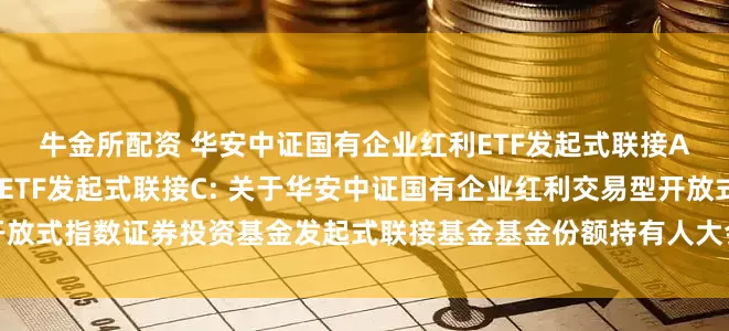 牛金所配资 华安中证国有企业红利ETF发起式联接A,华安中证国有企业红利ETF发起式联接C: 关于华安中证国有企业红利交易型开放式指数证券投资基金发起式联接基金基金份额持有人大会表决结果暨决议生效的公告