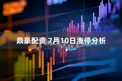 鼎豪配资 7月10日涨停分析