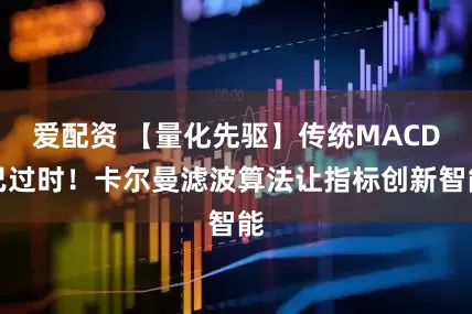 爱配资 【量化先驱】传统MACD已过时！卡尔曼滤波算法让指标创新智能