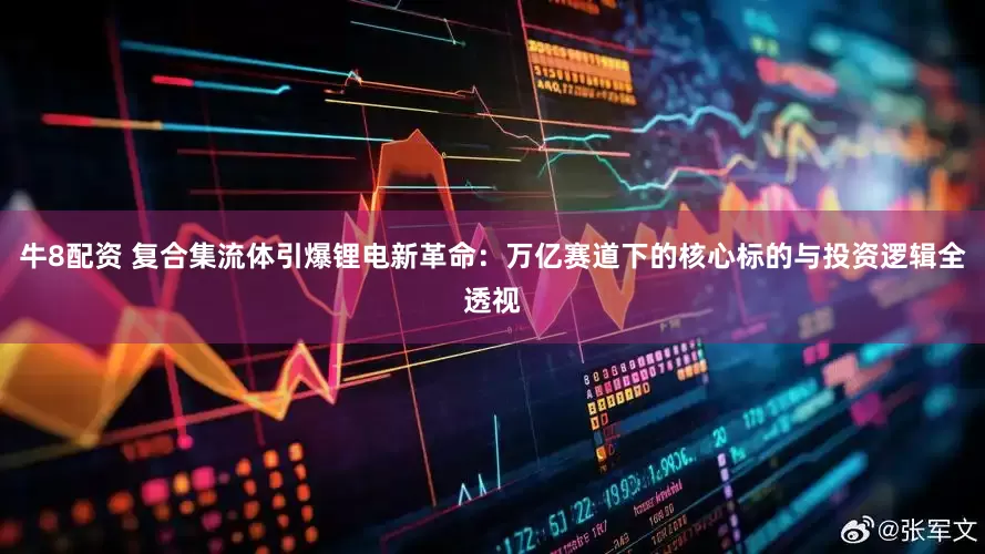 牛8配资 复合集流体引爆锂电新革命：万亿赛道下的核心标的与投资逻辑全透视