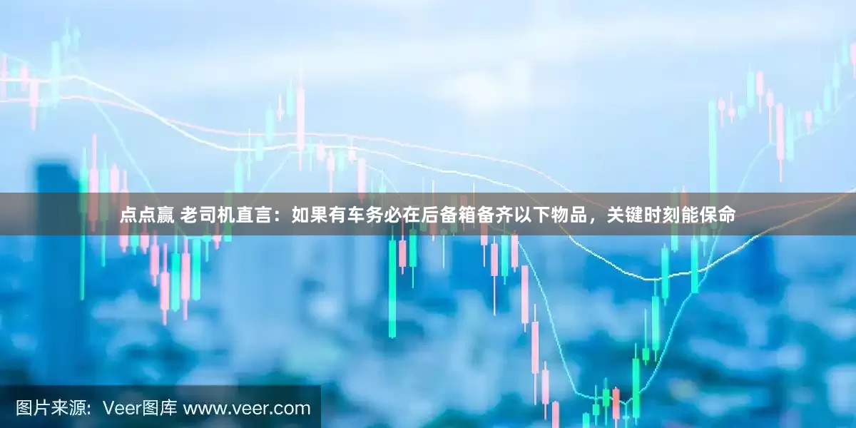 点点赢 老司机直言：如果有车务必在后备箱备齐以下物品，关键时刻能保命