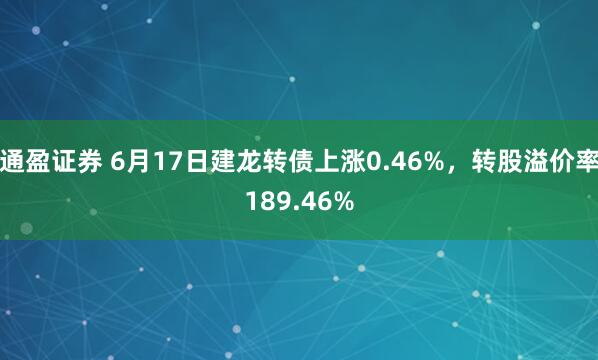 通盈证券 6月17日建龙转债上涨0.46%，转股溢价率189.46%