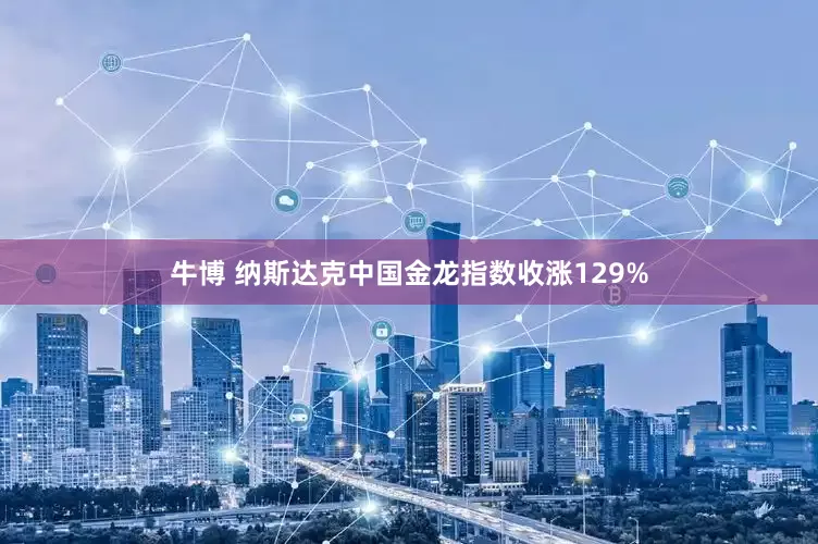 牛博 纳斯达克中国金龙指数收涨129%