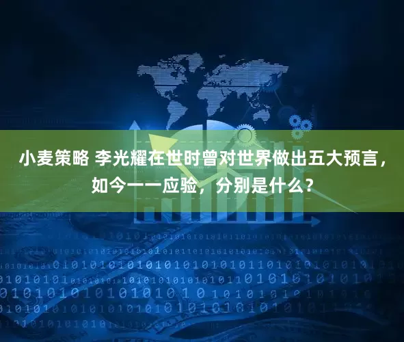 小麦策略 李光耀在世时曾对世界做出五大预言，如今一一应验，分别是什么？